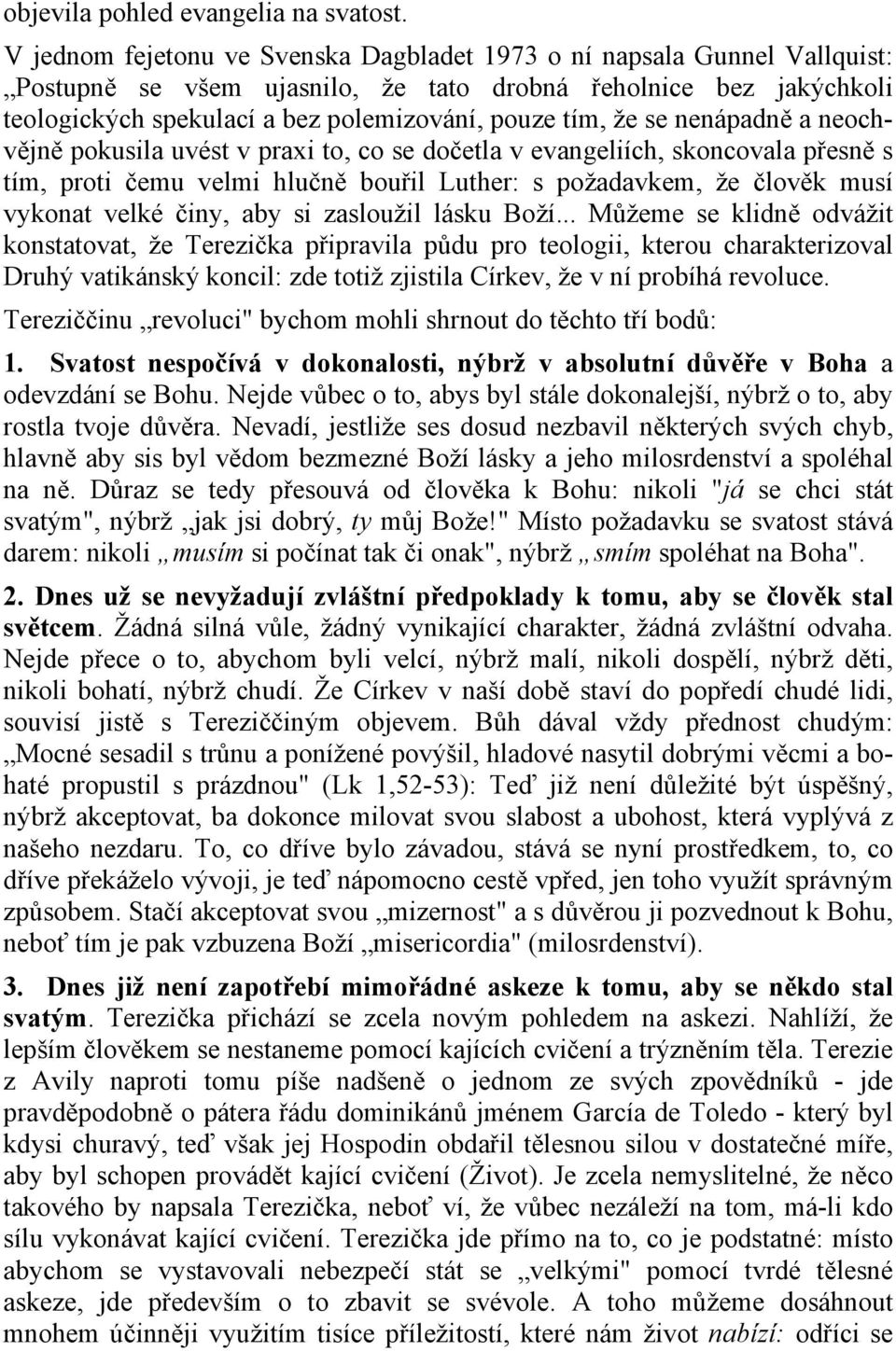 se nenápadně a neochvějně pokusila uvést v praxi to, co se dočetla v evangeliích, skoncovala přesně s tím, proti čemu velmi hlučně bouřil Luther: s požadavkem, že člověk musí vykonat velké činy, aby