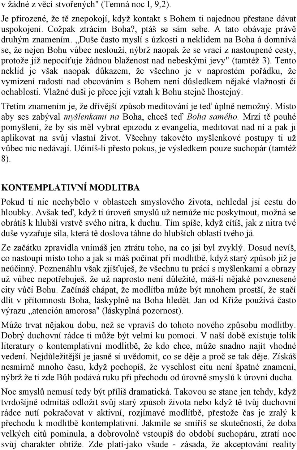 Duše často myslí s úzkostí a neklidem na Boha á domnívá se, že nejen Bohu vůbec neslouží, nýbrž naopak že se vrací z nastoupené cesty, protože již nepociťuje žádnou blaženost nad nebeskými jevy"