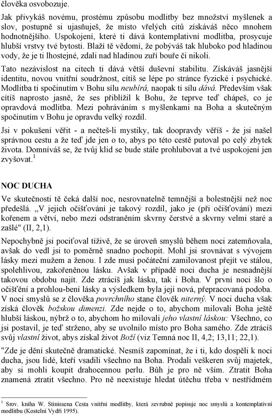 Blaží tě vědomí, že pobýváš tak hluboko pod hladinou vody, že je ti lhostejné, zdali nad hladinou zuří bouře či nikoli. Tato nezávislost na citech ti dává větší duševní stabilitu.