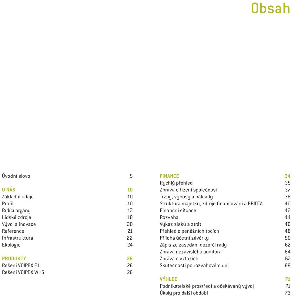 financování a EBIDTA 40 Finanční situace 42 Rozvaha 44 Výkaz zisků a ztrát 46 Přehled o peněžních tocích 48 Příloha účetní závěrky 50 Zápis ze zasedání dozorčí