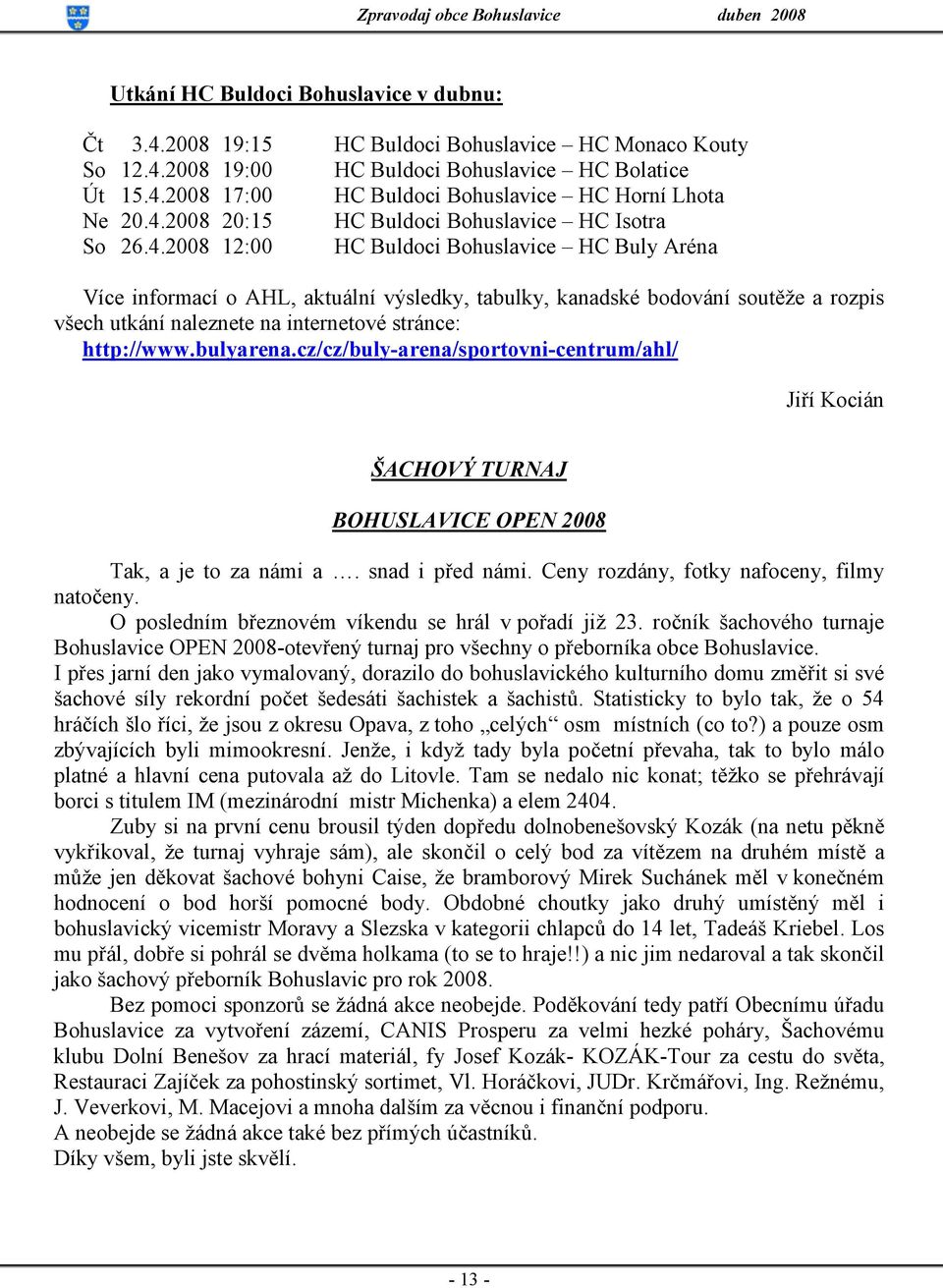 bulyarena.cz/cz/buly-arena/sportovni-centrum/ahl/ Jiří Kocián ŠACHOVÝ TURNAJ BOHUSLAVICE OPEN 2008 Tak, a je to za námi a. snad i před námi. Ceny rozdány, fotky nafoceny, filmy natočeny.