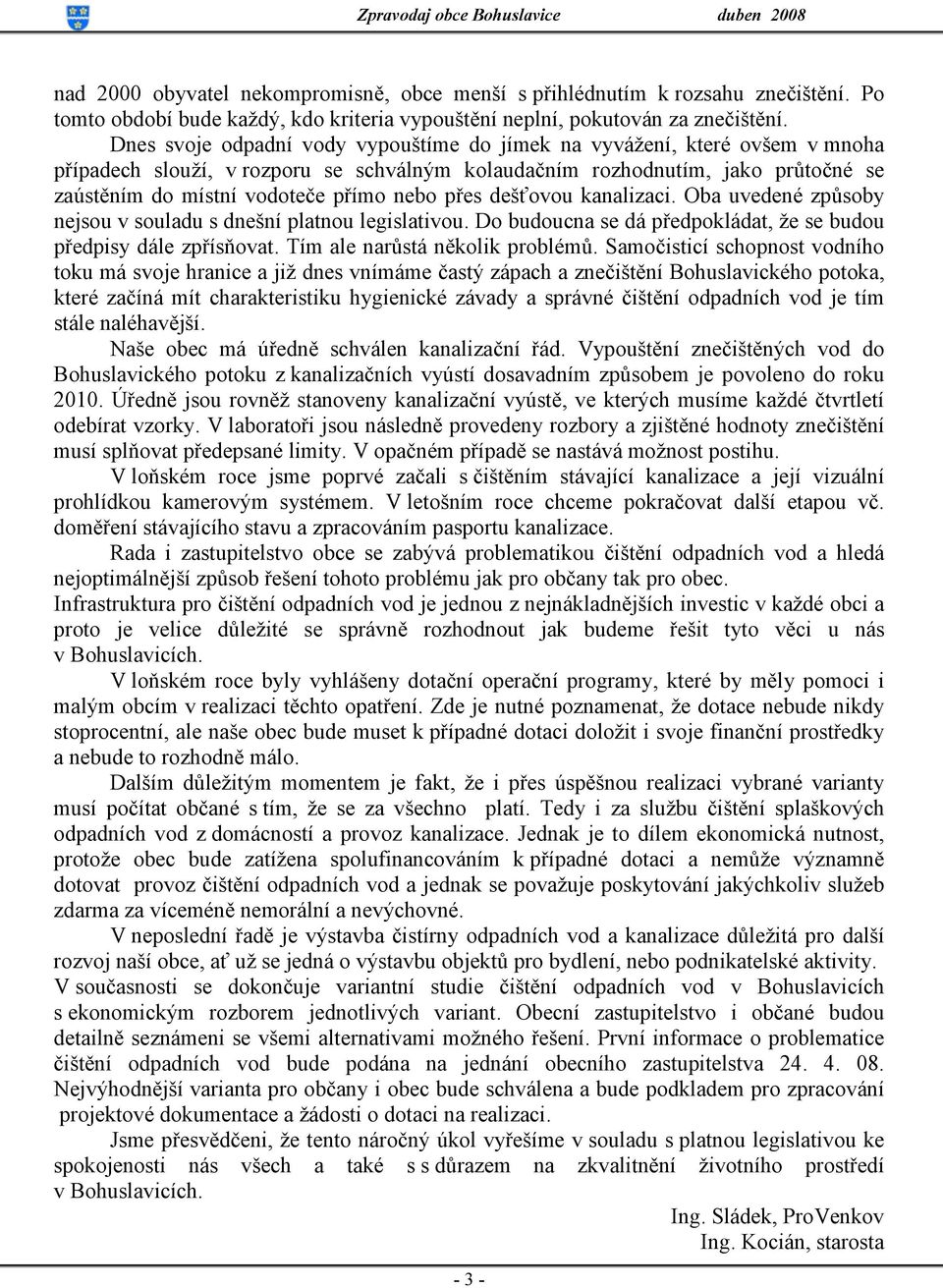 přes dešťovou kanalizaci. Oba uvedené způsoby nejsou v souladu s dnešní platnou legislativou. Do budoucna se dá předpokládat, že se budou předpisy dále zpřísňovat. Tím ale narůstá několik problémů.