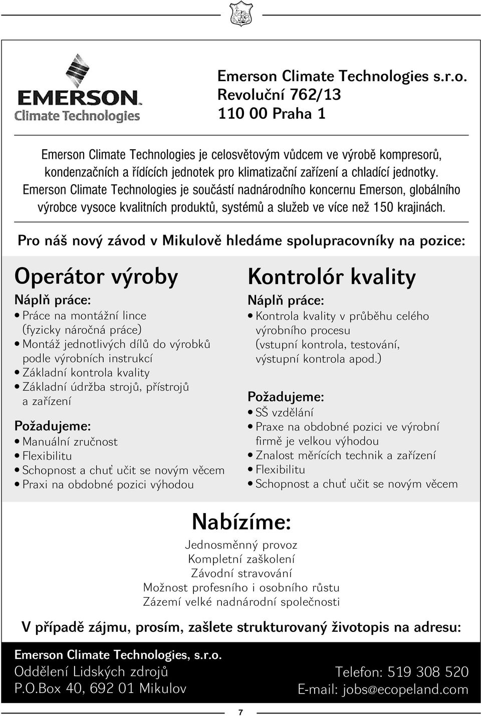 Pro náš nový závod v Mikulově hledáme spolupracovníky na pozice: Operátor výroby Náplň práce: Práce na montážní lince (fyzicky náročná práce) Montáž jednotlivých dílů do výrobků podle výrobních