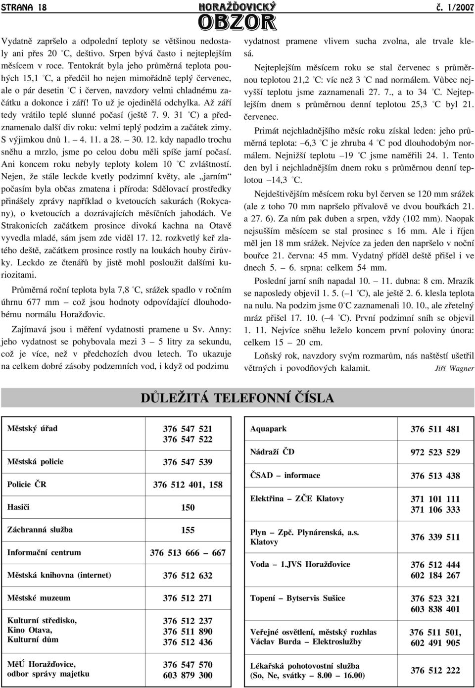 To uā je ojedinìlá odchylka. Aā záøí tedy vrátilo teplé slunné poèasí (ještì 7. 9. 31 C) a pøedznamenalo další div roku: velmi teplý podzim a zaèátek zimy. S výjimkou dnù 1. 4. 11. a 28. 30. 12.