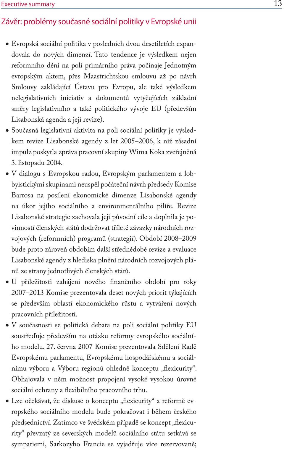 výsledkem nelegislativních iniciativ a dokumentů vytyčujících základní směry legislativního a také politického vývoje EU (především Lisabonská agenda a její revize).