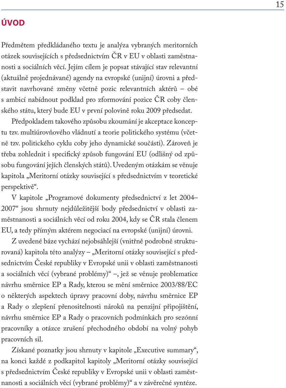 podklad pro zformování pozice ČR coby členského státu, který bude EU v první polovině roku 2009 předsedat. Předpokladem takového způsobu zkoumání je akceptace konceptu tzv.