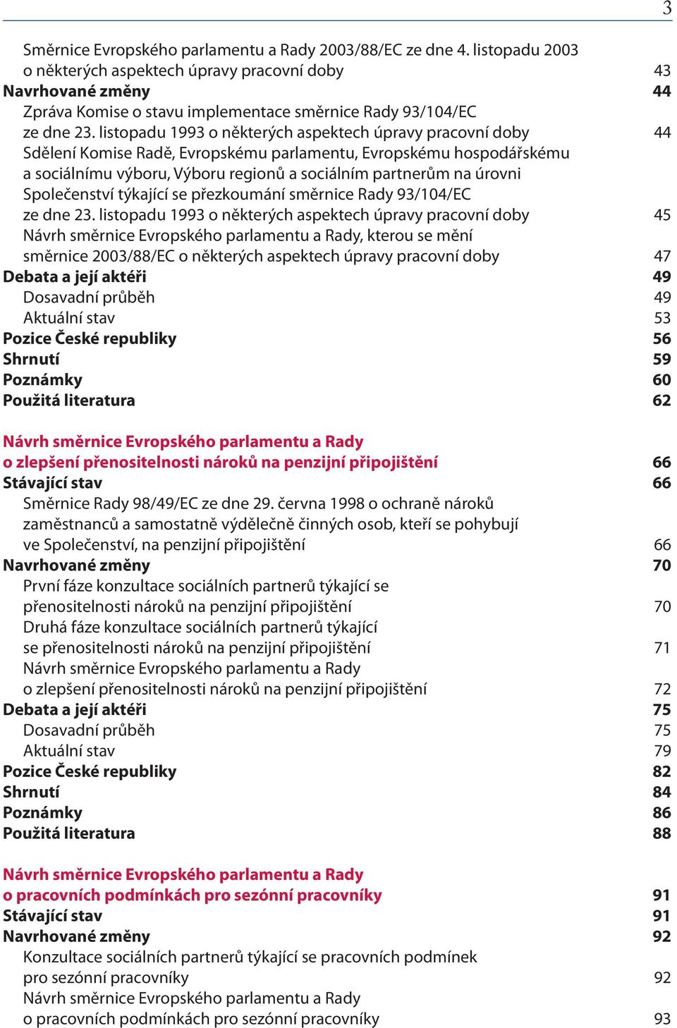 listopadu 1993 o některých aspektech úpravy pracovní doby 44 Sdělení Komise Radě, Evropskému parlamentu, Evropskému hospodářskému a sociálnímu výboru, Výboru regionů a sociálním partnerům na úrovni