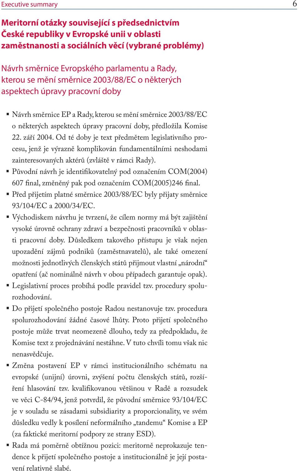 Komise 22. září 2004. Od té doby je text předmětem legislativního procesu, jenž je výrazně komplikován fundamentálními neshodami zainteresovaných aktérů (zvláště v rámci Rady).