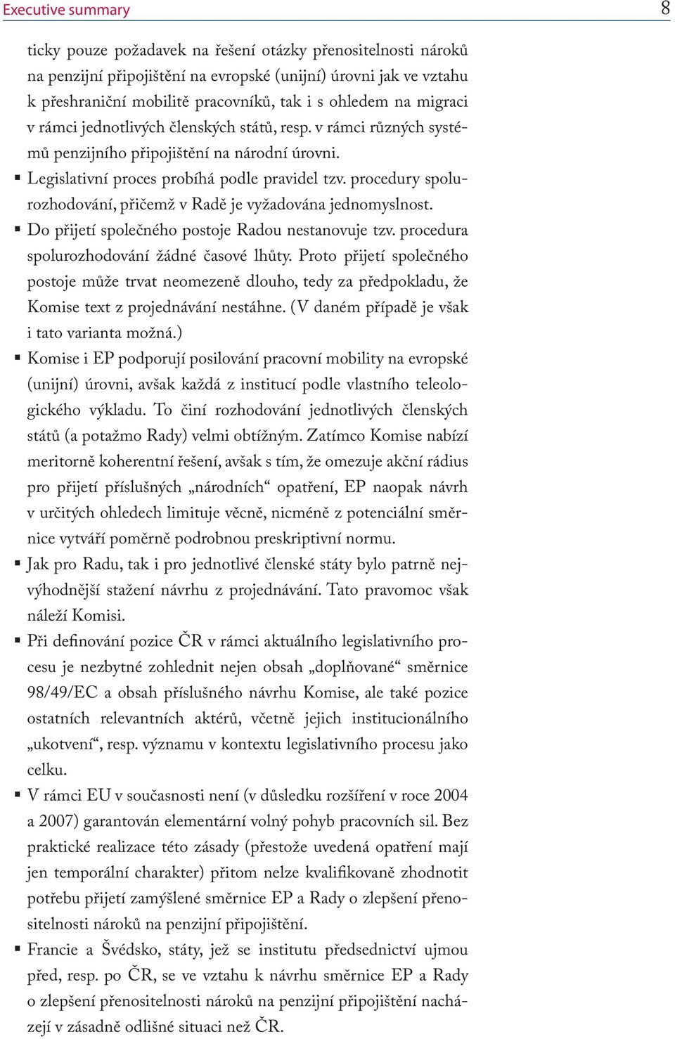 procedury spolurozhodování, přičemž v Radě je vyžadována jednomyslnost. Do přijetí společného postoje Radou nestanovuje tzv. procedura spolurozhodování žádné časové lhůty.