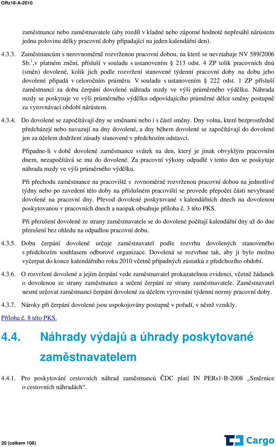 4 ZP tolik pracovních dnů (směn) dovolené, kolik jich podle rozvržení stanovené týdenní pracovní doby na dobu jeho dovolené připadá v celoročním průměru. V souladu s ustanovením 222 odst.