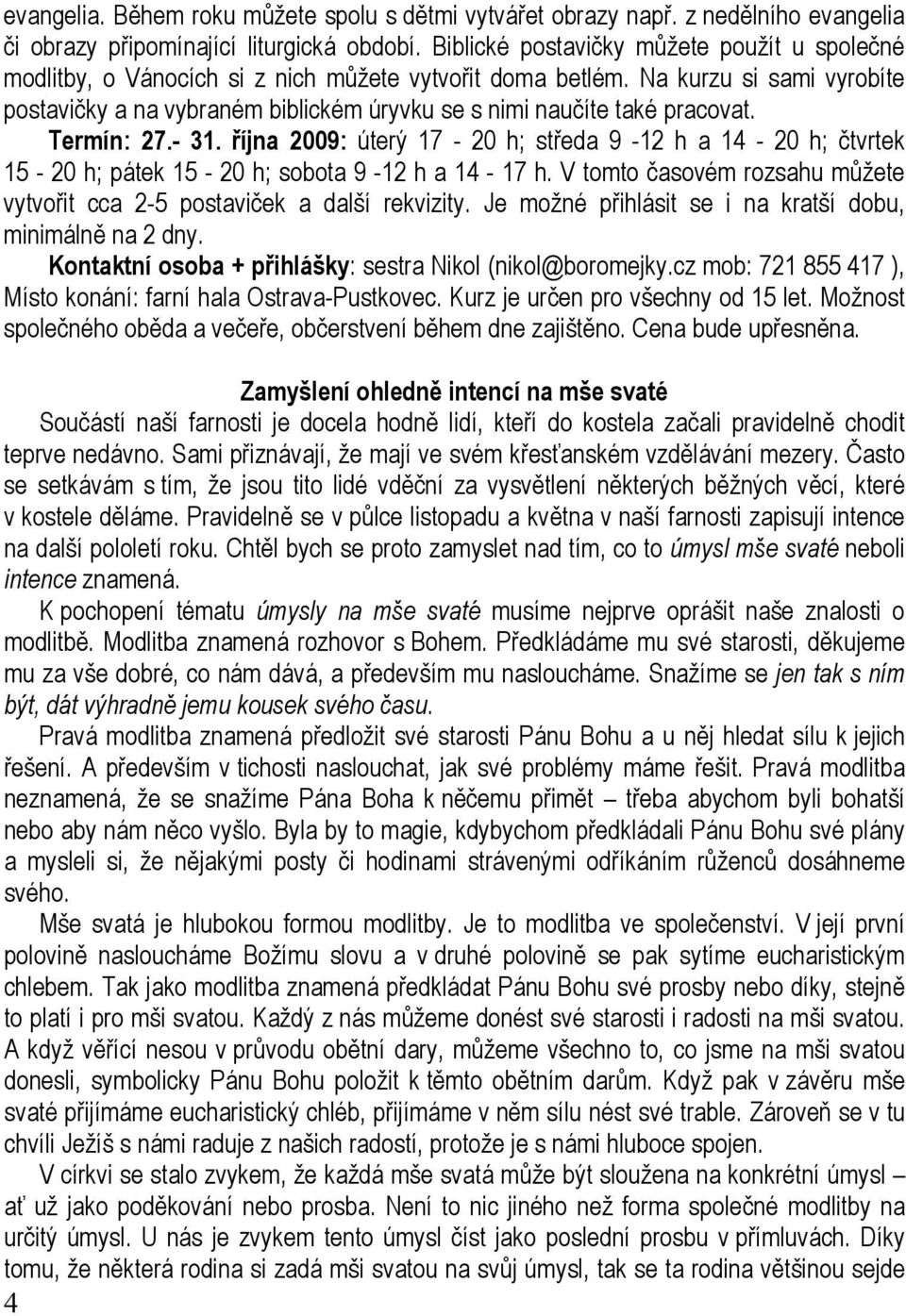 Na kurzu si sami vyrobíte postavičky a na vybraném biblickém úryvku se s nimi naučíte také pracovat. Termín: 27.- 31.