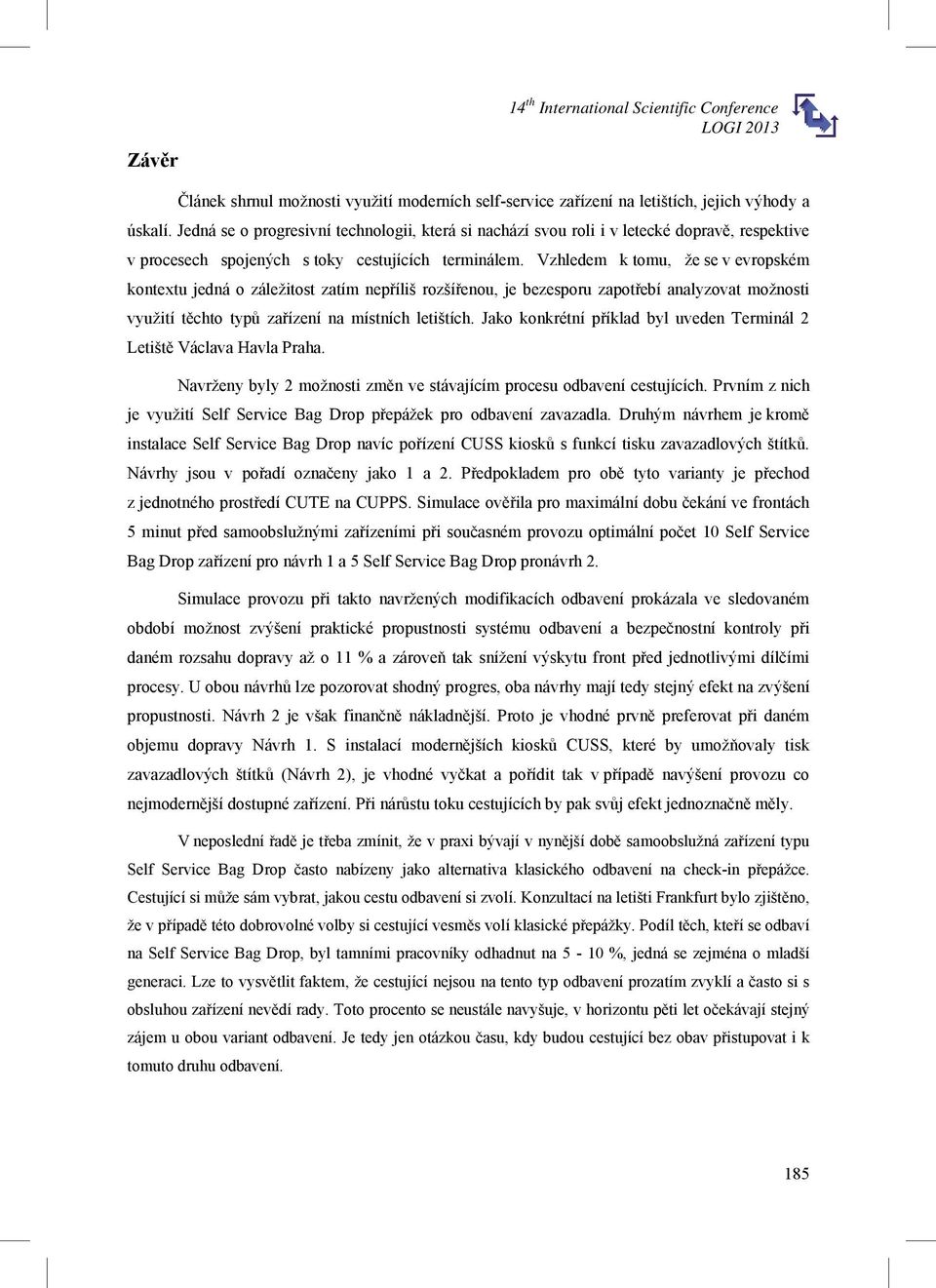 Vzhledem k tomu, že se v evropském kontextu jedná o záležitost zatím nep íliš rozší enou, je bezesporu zapot ebí analyzovat možnosti využití t chto typ za ízení na místních letištích.