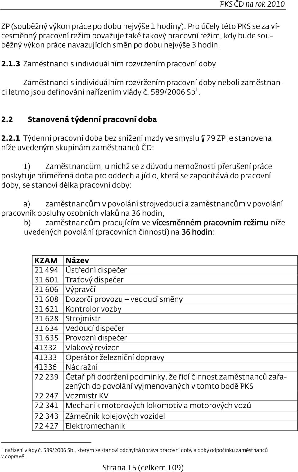 3 Zaměstnanci s individuálním rozvržením pracovní doby Zaměstnanci s individuálním rozvržením pracovní doby neboli zaměstnanci letmo jsou definováni nařízením vlády č. 589/2006 Sb 1. 2.