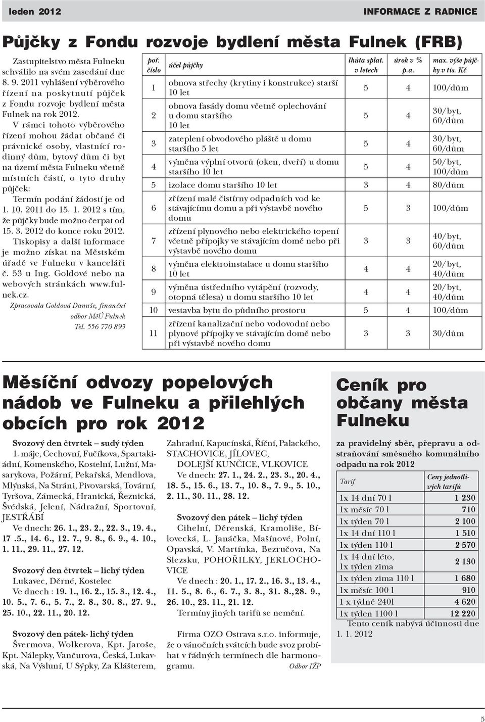 V rámci tohoto výběrového řízení mohou žádat občané či právnické osoby, vlastnící rodinný dům, bytový dům či byt na území města Fulneku včetně místních částí, o tyto druhy půjček: Termín podání