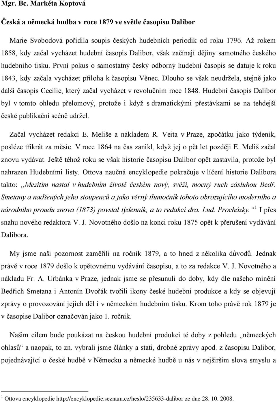 První pokus o samostatný český odborný hudební časopis se datuje k roku 1843, kdy začala vycházet příloha k časopisu Věnec.