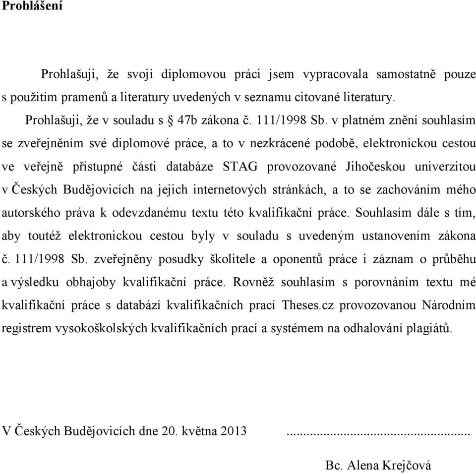 v platném znění souhlasím se zveřejněním své diplomové práce, a to v nezkrácené podobě, elektronickou cestou ve veřejně přístupné části databáze STAG provozované Jihočeskou univerzitou v Českých