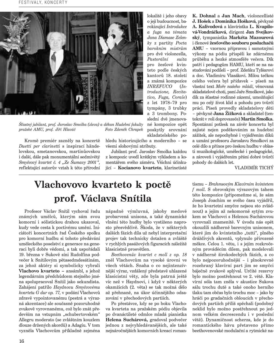 č. 4 Ze Šumavy 2001, reflektující autorův vztah k této přírodní lokalitě i jeho obavy o její budoucnost, barokizující Introdukce a fuga na témata Jana Dismase Zelenky z partity Pocta barokním mistrům