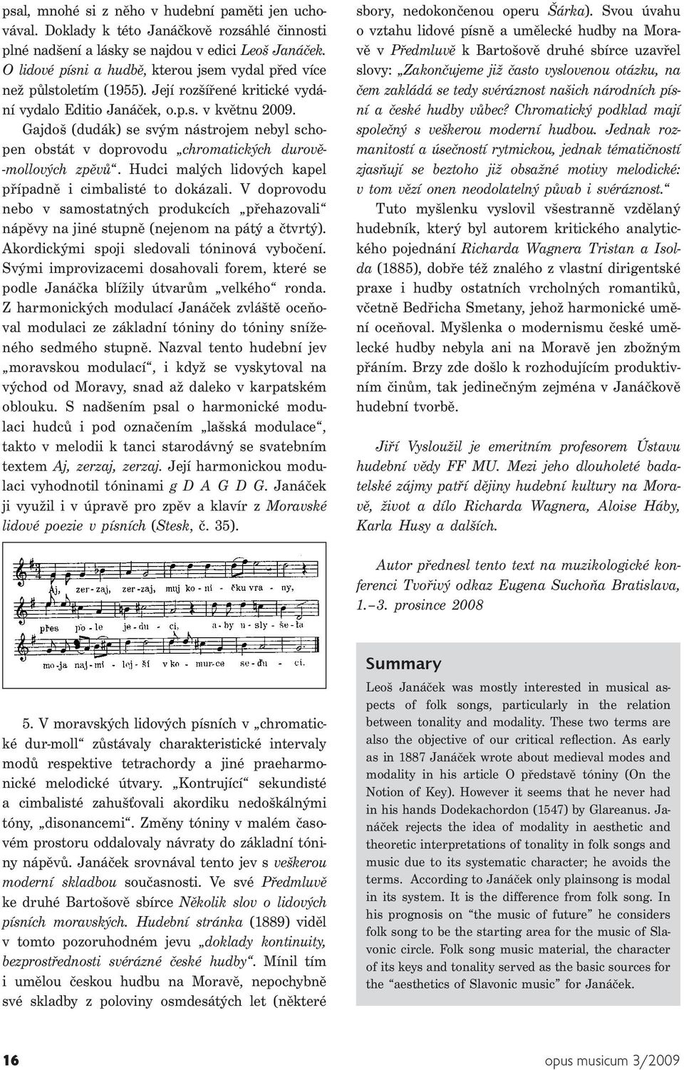 Gajdoš (dudák) se svým nástrojem nebyl schopen obstát v doprovodu chromatických durově- -mollových zpěvů. Hudci malých lidových kapel případně i cimbalisté to dokázali.