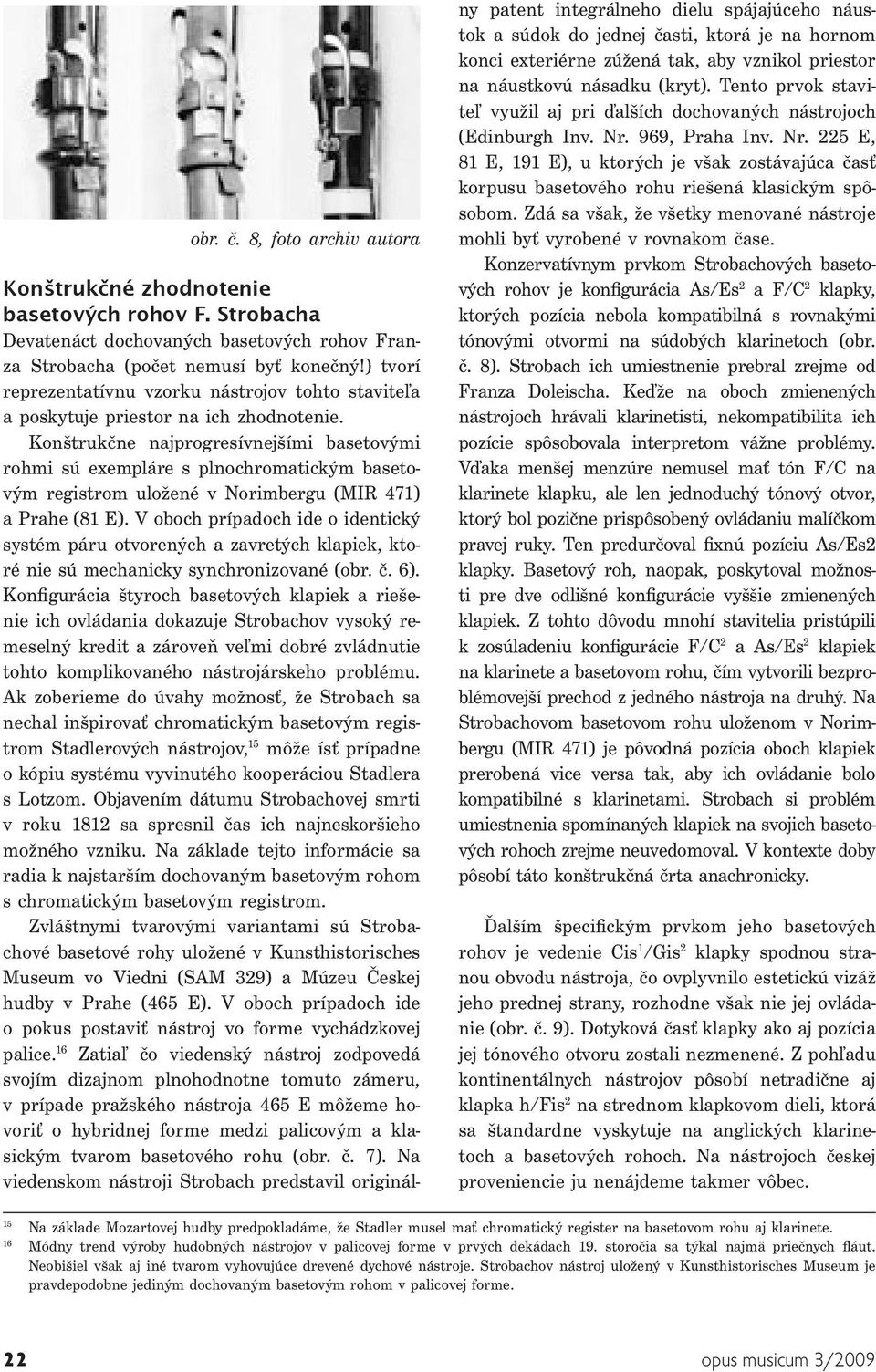 Konštrukčne najprogresívnejšími basetovými rohmi sú exempláre s plnochromatickým basetovým registrom uložené v Norimbergu (MIR 471) a Prahe (81 E).