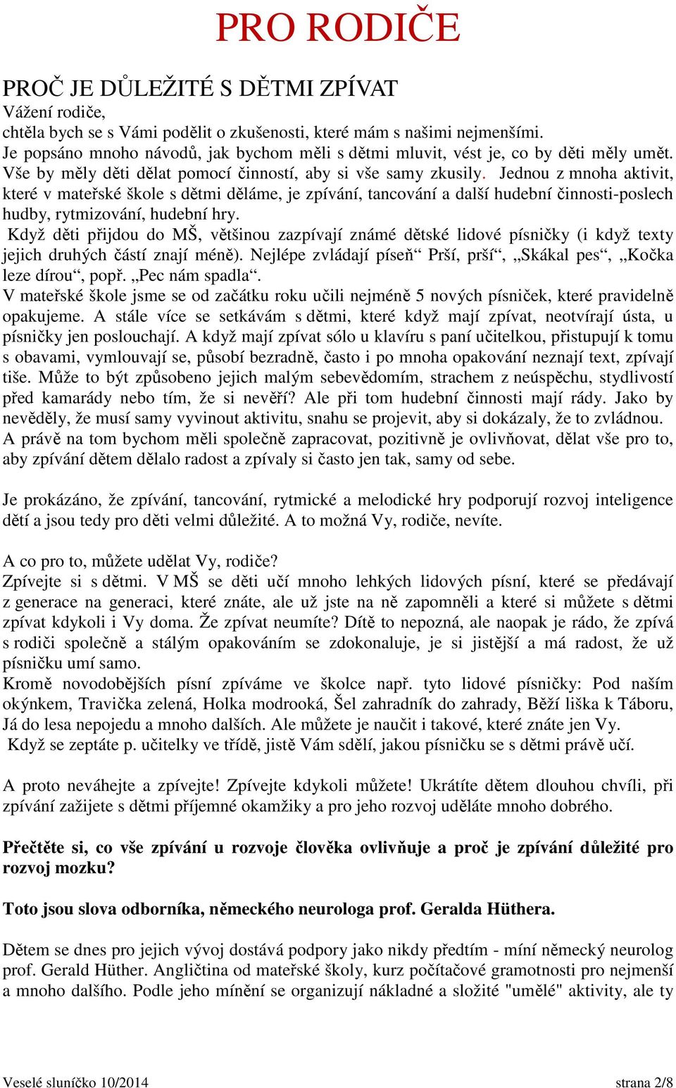 Jednou z mnoha aktivit, které v mateřské škole s dětmi děláme, je zpívání, tancování a další hudební činnosti-poslech hudby, rytmizování, hudební hry.