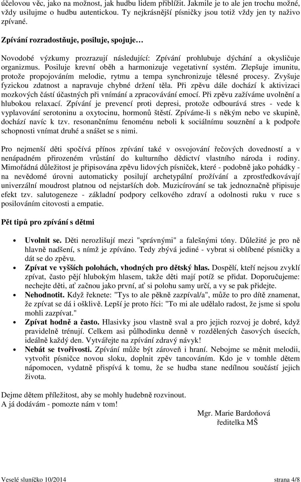 Zlepšuje imunitu, protože propojováním melodie, rytmu a tempa synchronizuje tělesné procesy. Zvyšuje fyzickou zdatnost a napravuje chybné držení těla.