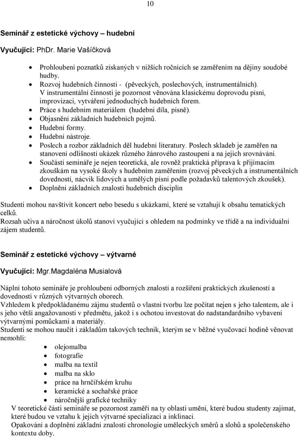 V instrumentální činnosti je pozornost věnována klasickému doprovodu písní, improvizaci, vytváření jednoduchých hudebních forem. Práce s hudebním materiálem (hudební díla, písně).