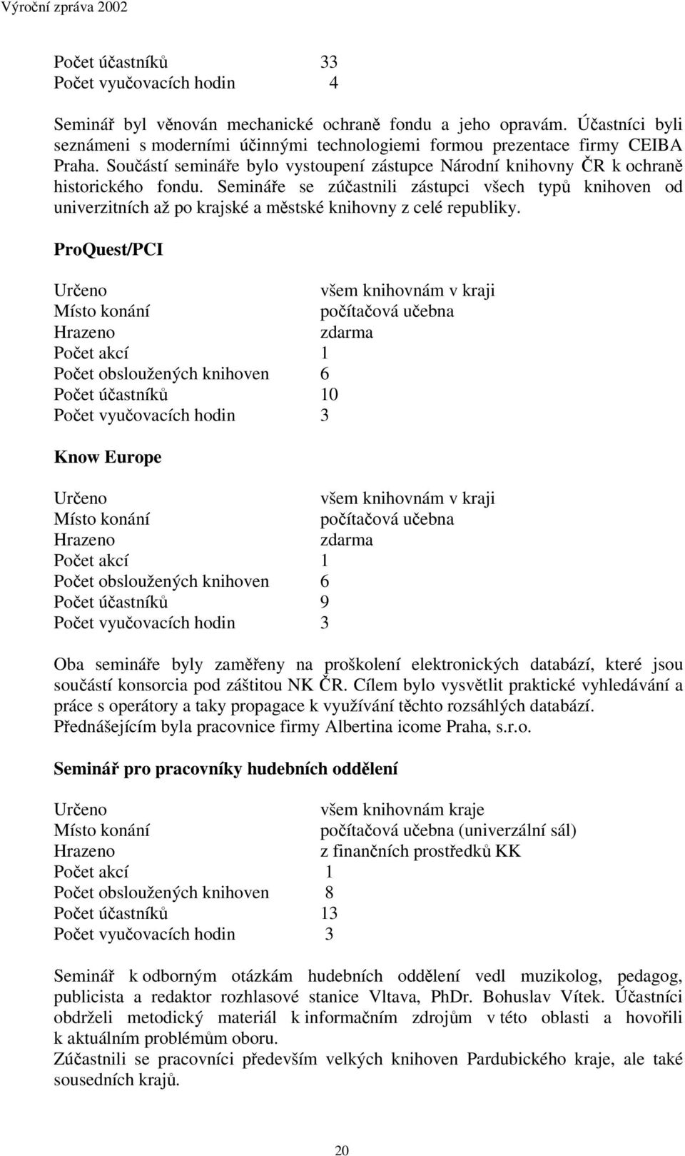 Semináe se zúastnili zástupci všech typ knihoven od univerzitních až po krajské a mstské knihovny z celé republiky.