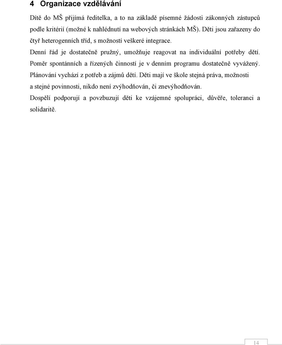 Denní řád je dostatečně pružný, umožňuje reagovat na individuální potřeby dětí. Poměr spontánních a řízených činností je v denním programu dostatečně vyvážený.