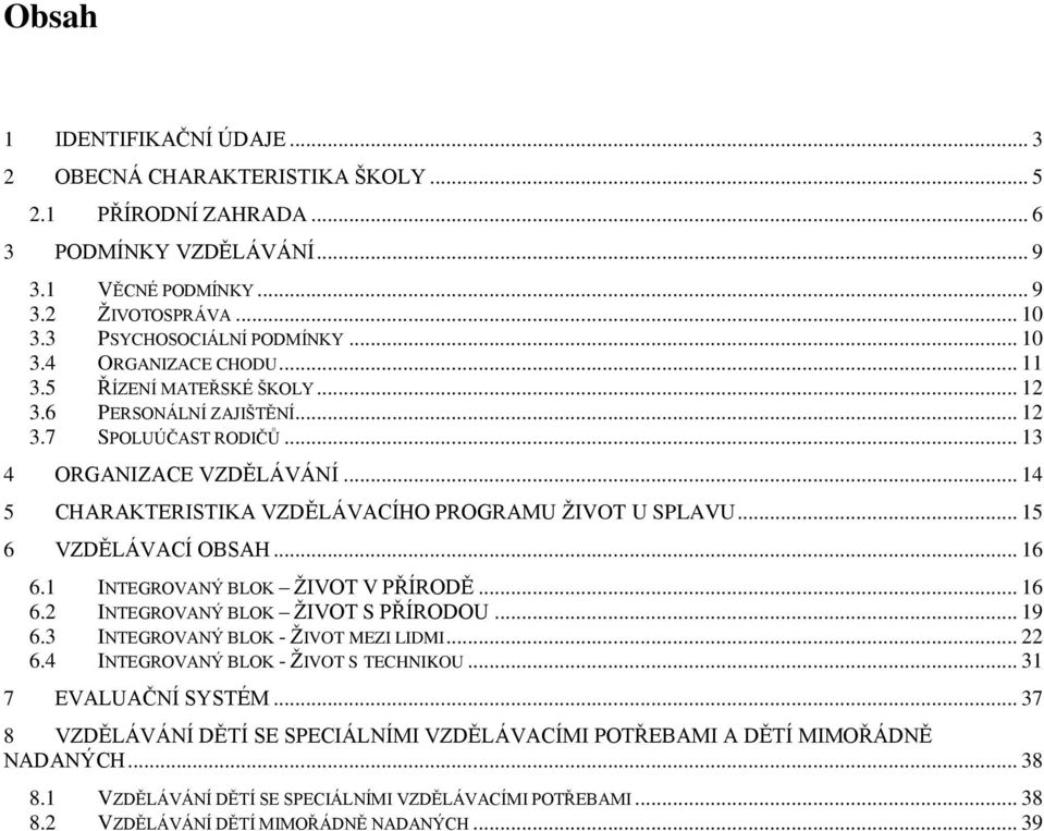 .. 14 5 CHARAKTERISTIKA VZDĚLÁVACÍHO PROGRAMU ŽIVOT U SPLAVU... 15 6 VZDĚLÁVACÍ OBSAH... 16 6.1 INTEGROVANÝ BLOK ŽIVOT V PŘÍRODĚ... 16 6.2 INTEGROVANÝ BLOK ŽIVOT S PŘÍRODOU... 19 6.