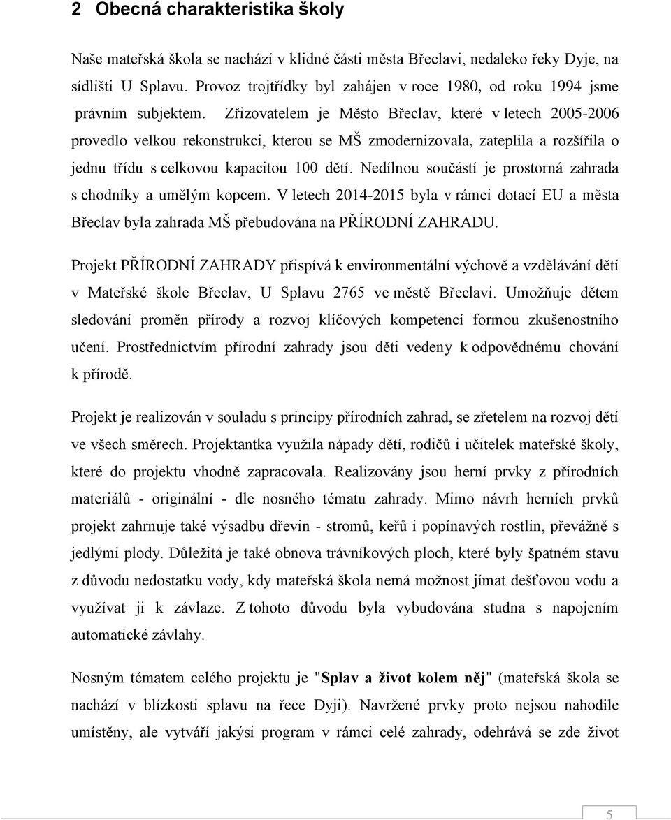 Zřizovatelem je Město Břeclav, které v letech 2005-2006 provedlo velkou rekonstrukci, kterou se MŠ zmodernizovala, zateplila a rozšířila o jednu třídu s celkovou kapacitou 100 dětí.