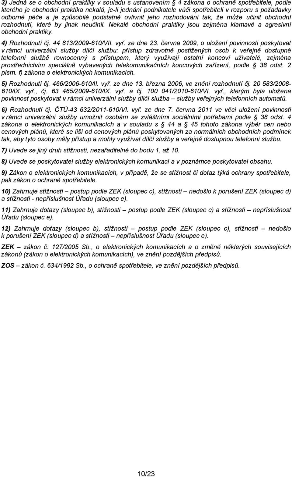 Nekalé obchodní praktiky jsou zejména klamavé a agresivní obchodní praktiky. 4) Rozhodnutí čj. 44 813/2009-610/VII. vyř. ze dne 23.