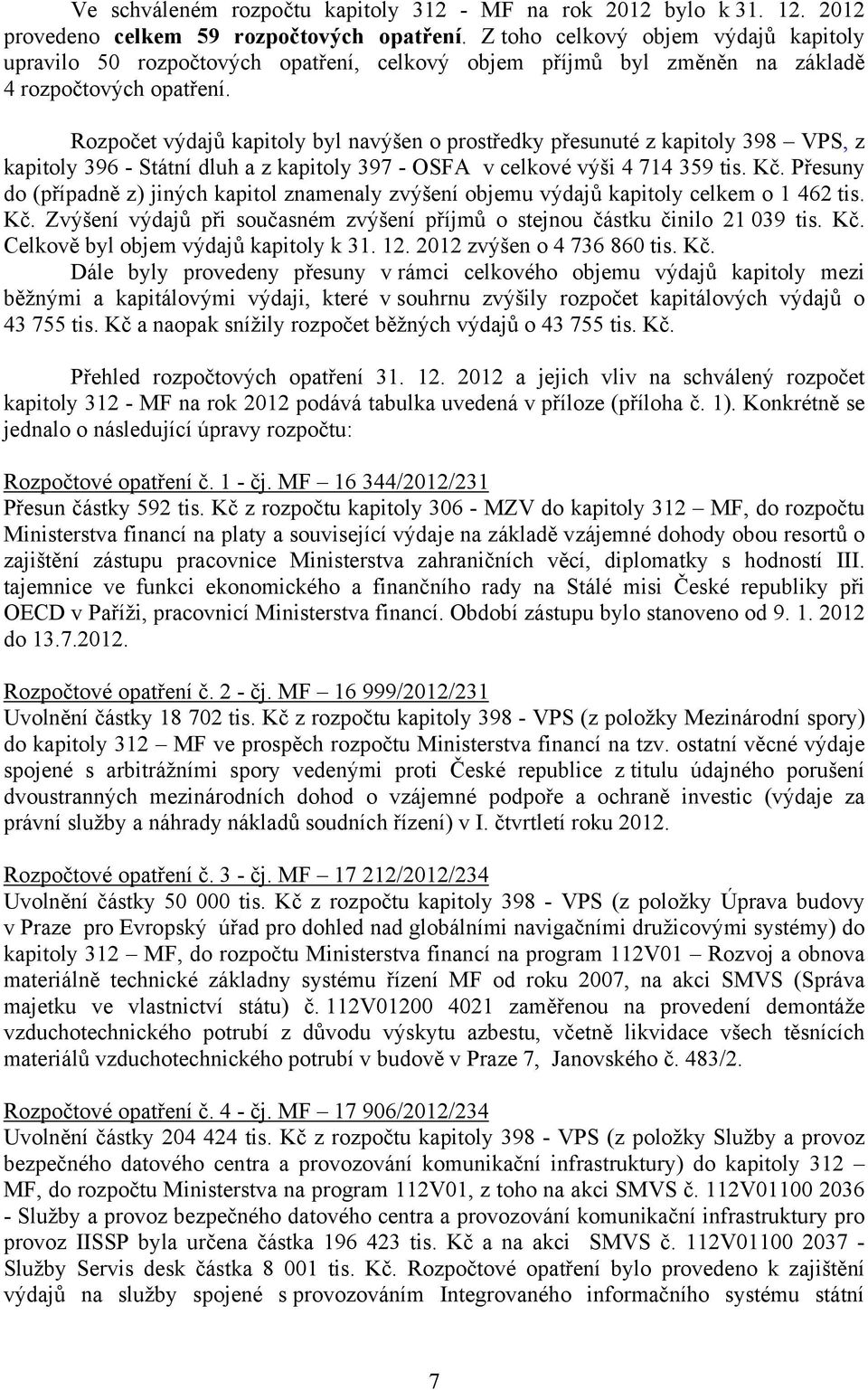 Rozpočet výdajů kapitoly byl navýšen o prostředky přesunuté z kapitoly 398 VPS, z kapitoly 396 - Státní dluh a z kapitoly 397 - OSFA v celkové výši 4 714 359 tis. Kč.