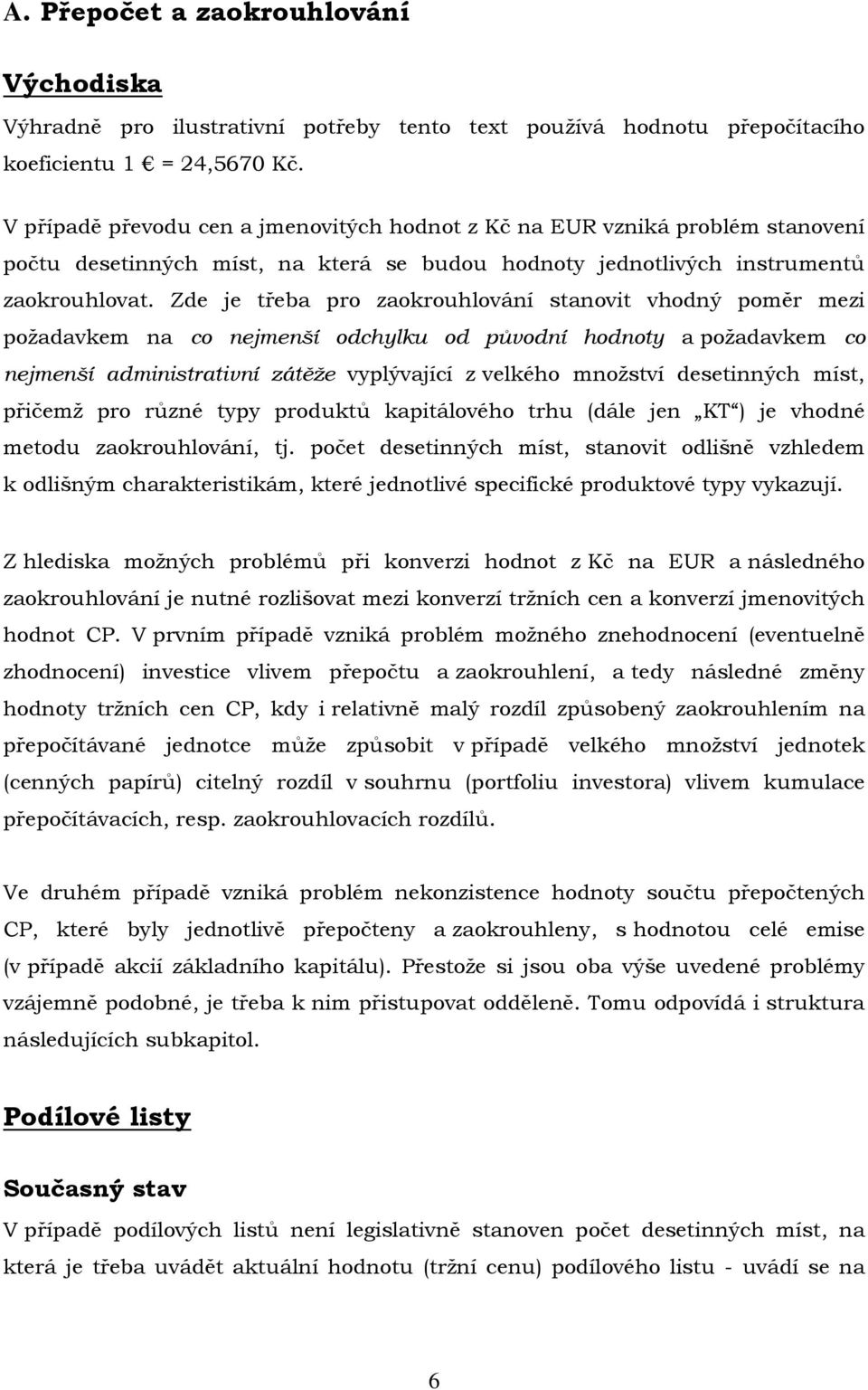 Zde je třeba pro zaokrouhlování stanovit vhodný poměr mezi požadavkem na co nejmenší odchylku od původní hodnoty a požadavkem co nejmenší administrativní zátěže vyplývající z velkého množství