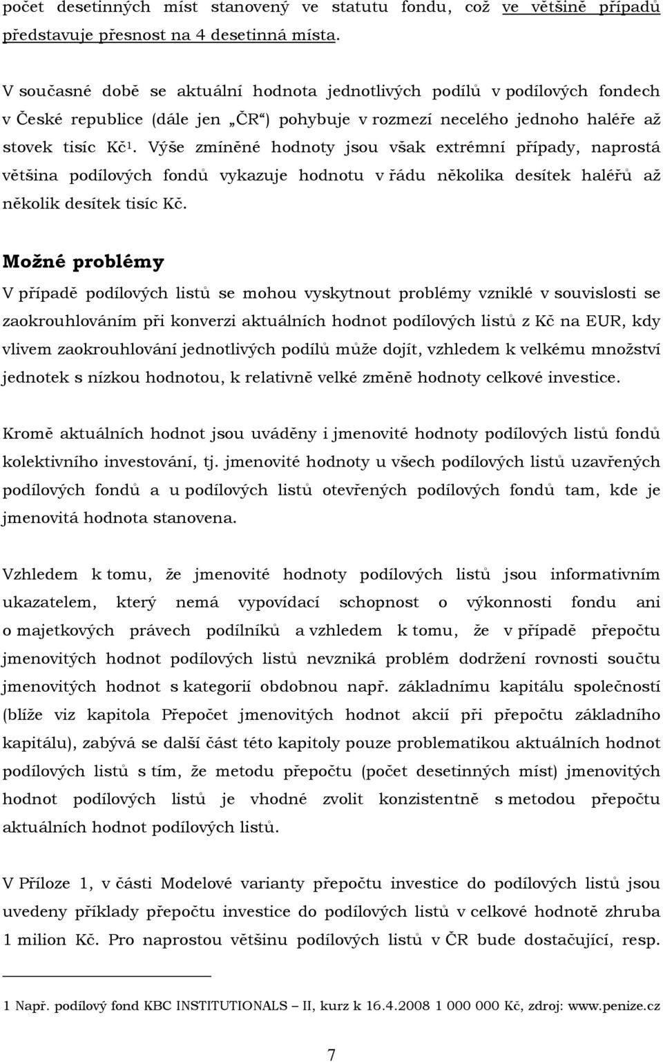 Výše zmíněné hodnoty jsou však extrémní případy, naprostá většina podílových fondů vykazuje hodnotu v řádu několika desítek haléřů až několik desítek tisíc Kč.