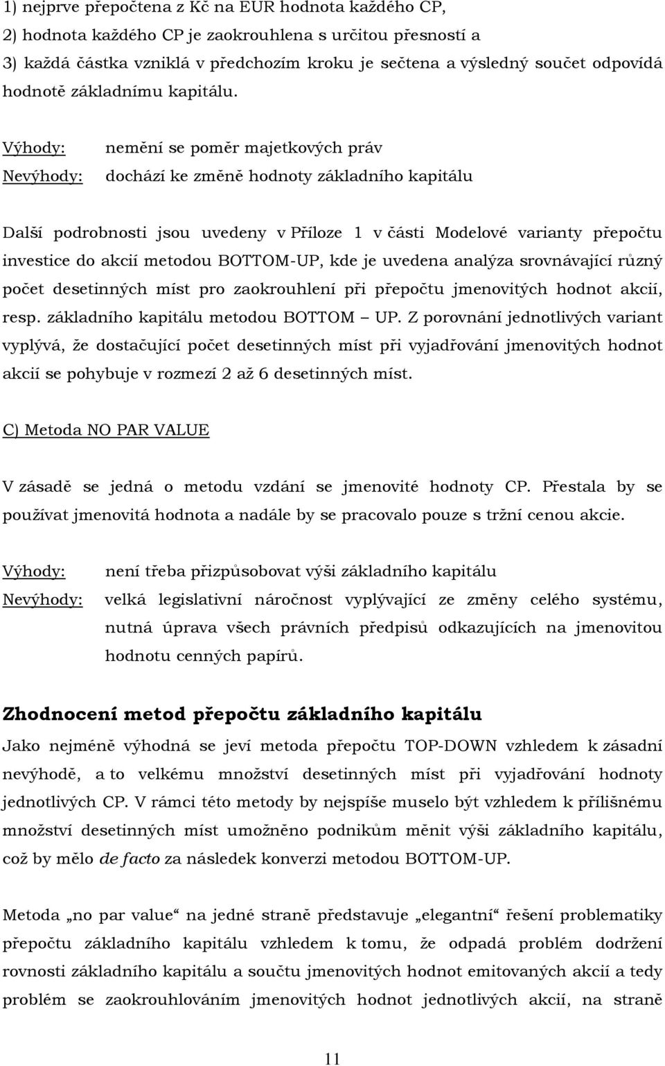 Výhody: Nevýhody: nemění se poměr majetkových práv dochází ke změně hodnoty základního kapitálu Další podrobnosti jsou uvedeny v Příloze 1 v části Modelové varianty přepočtu investice do akcií