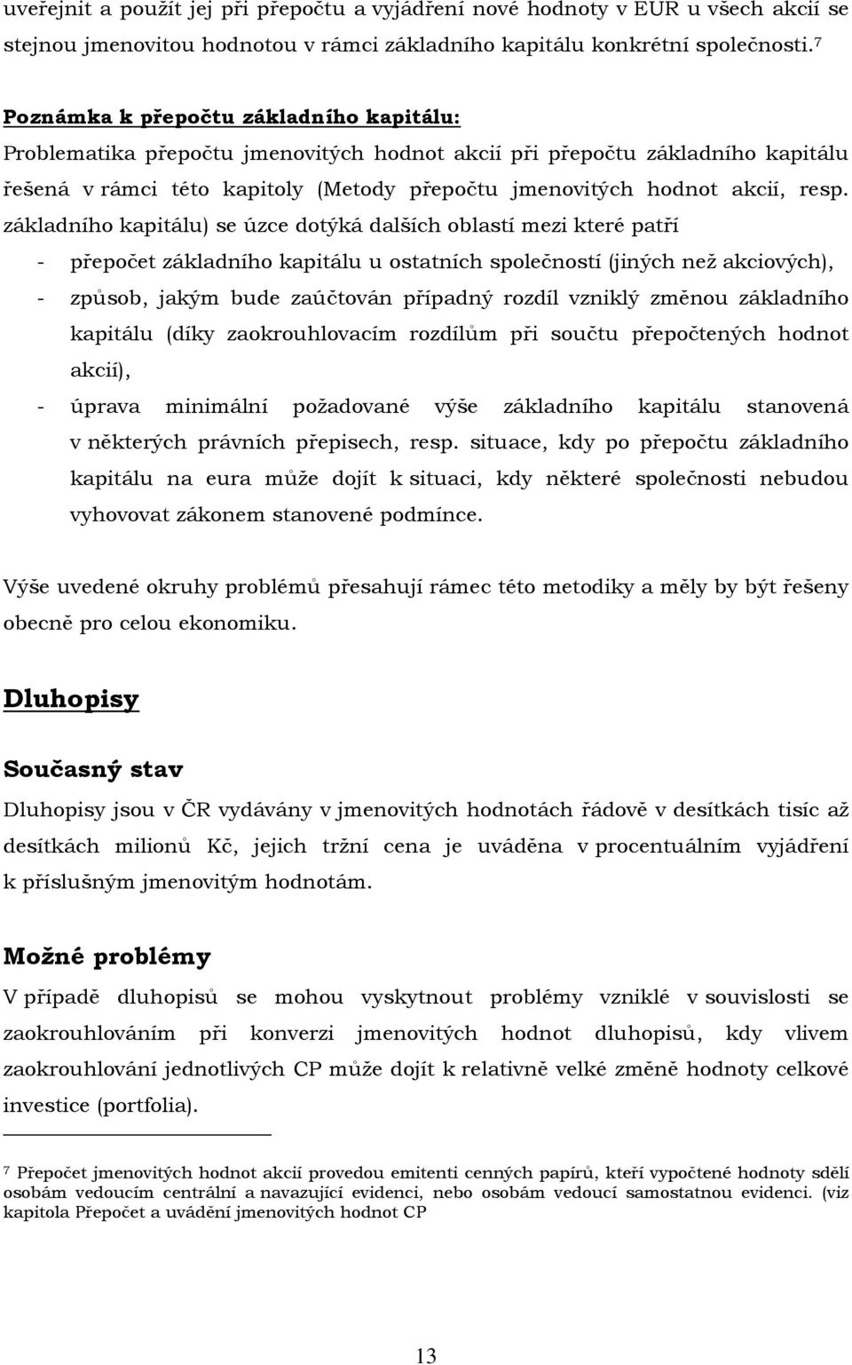 základního kapitálu) se úzce dotýká dalších oblastí mezi které patří - přepočet základního kapitálu u ostatních společností (jiných než akciových), - způsob, jakým bude zaúčtován případný rozdíl