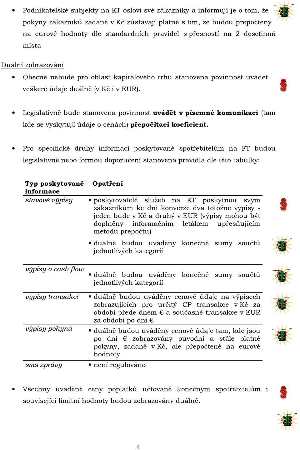 Legislativně bude stanovena povinnost uvádět v písemné komunikaci (tam kde se vyskytují údaje o cenách) přepočítací koeficient.