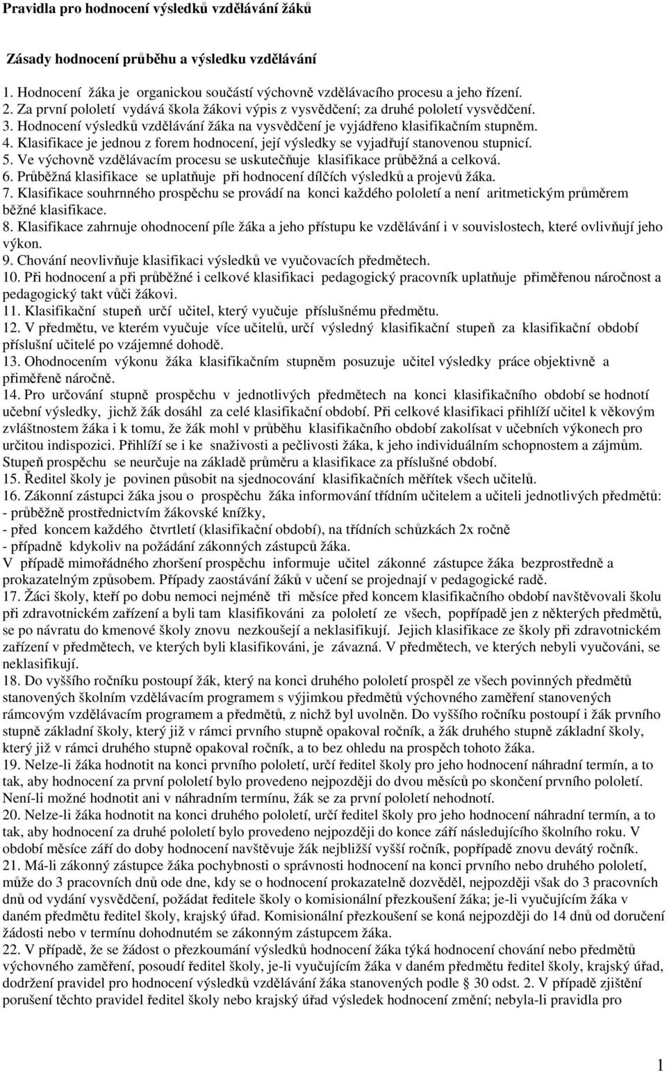 Klasifikace je jednou z forem hodnocení, její výsledky se vyjadřují stanovenou stupnicí. 5. Ve výchovně vzdělávacím procesu se uskutečňuje klasifikace průběžná a celková. 6.