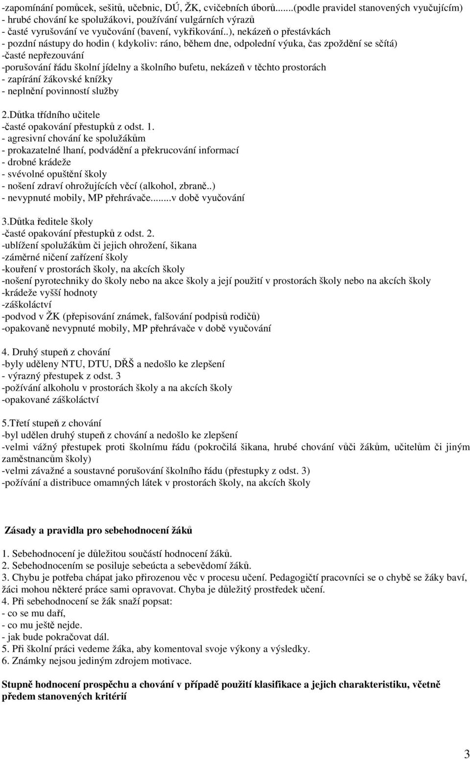 .), nekázeň o přestávkách - pozdní nástupy do hodin ( kdykoliv: ráno, během dne, odpolední výuka, čas zpoždění se sčítá) -časté nepřezouvání -porušování řádu školní jídelny a školního bufetu, nekázeň