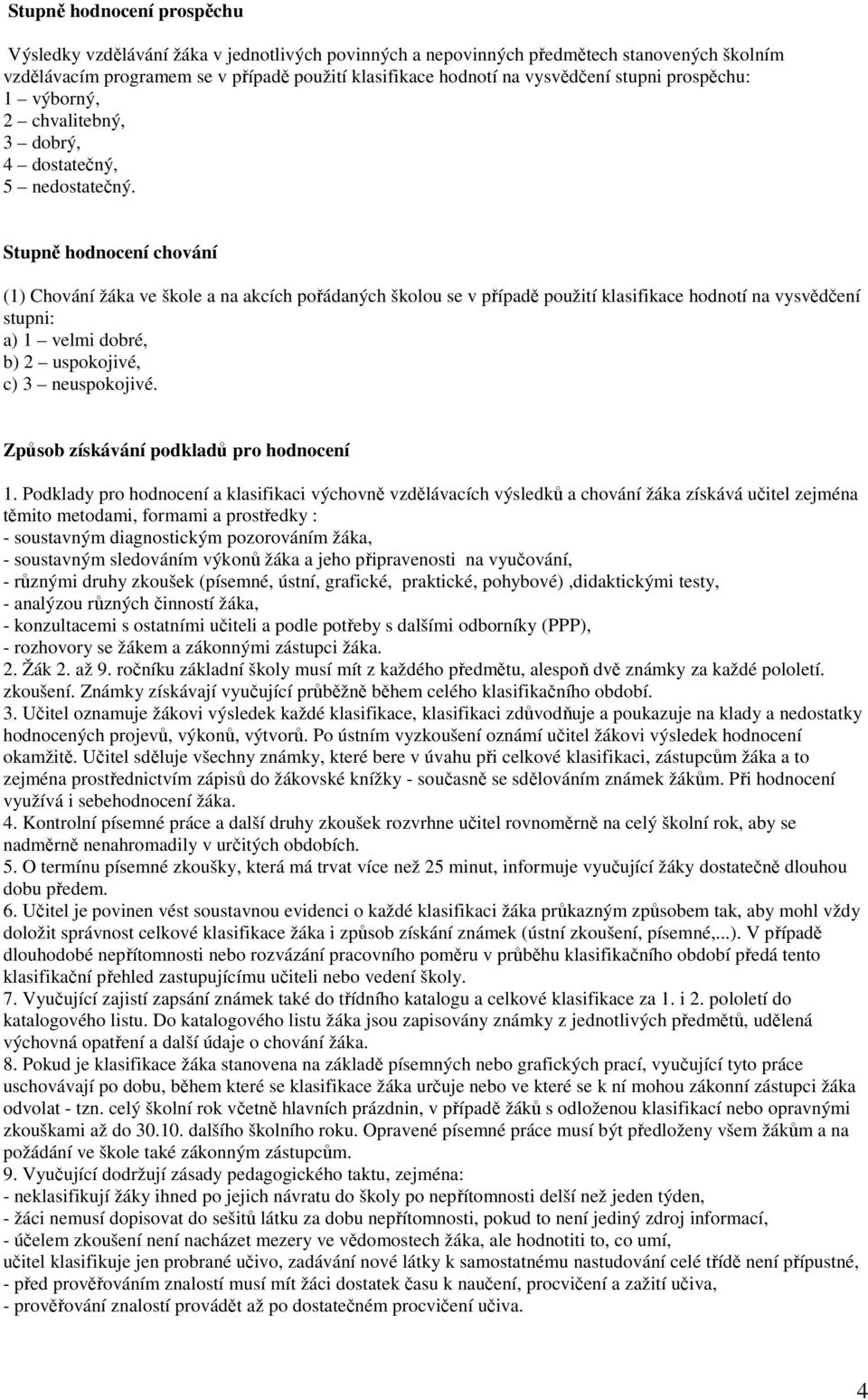 Stupně hodnocení chování (1) Chování žáka ve škole a na akcích pořádaných školou se v případě použití klasifikace hodnotí na vysvědčení stupni: a) 1 velmi dobré, b) 2 uspokojivé, c) 3 neuspokojivé.