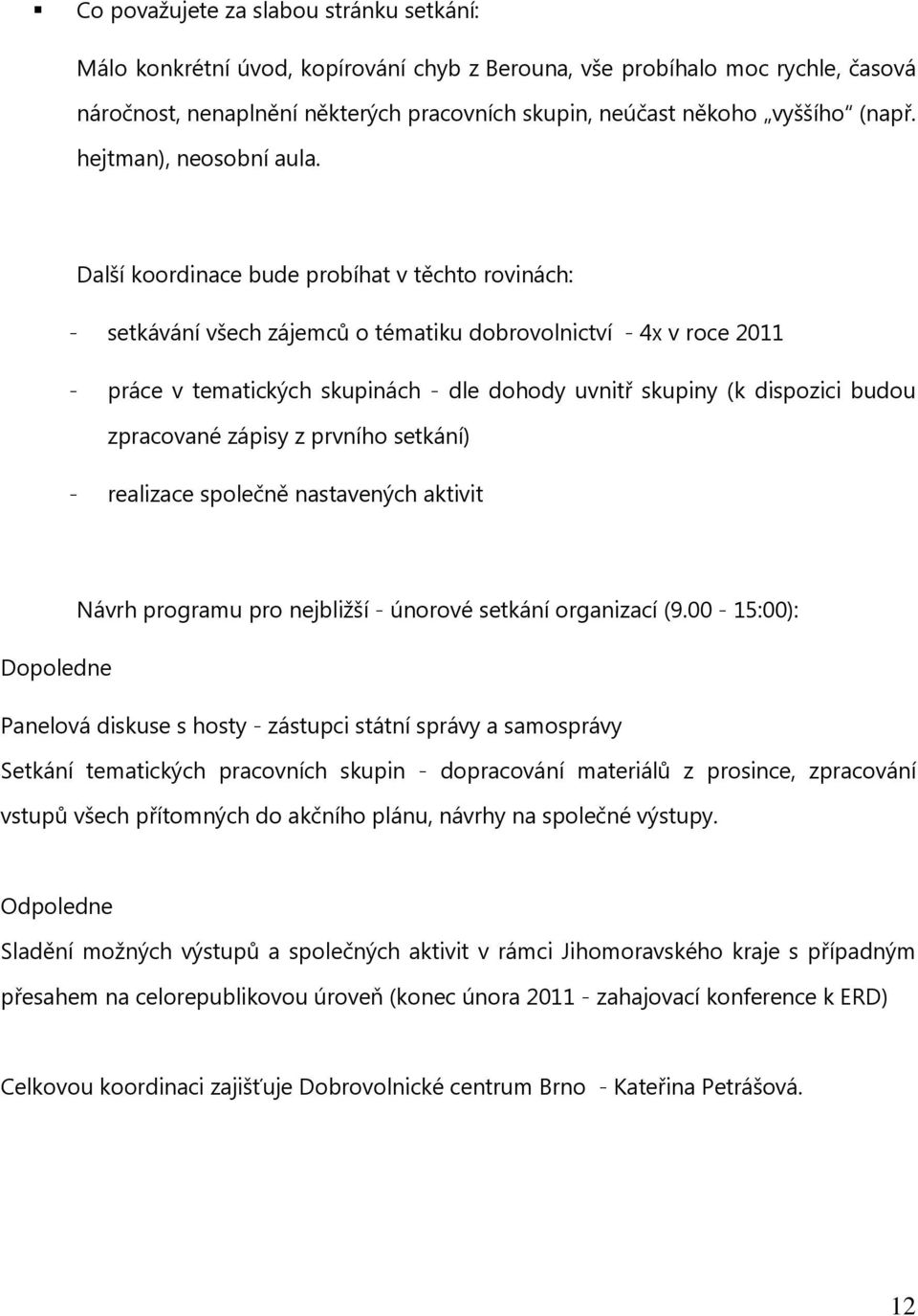 Další koordinace bude probíhat v těchto rovinách: - setkávání všech zájemců o tématiku dobrovolnictví - 4x v roce 2011 - práce v tematických skupinách - dle dohody uvnitř skupiny (k dispozici budou