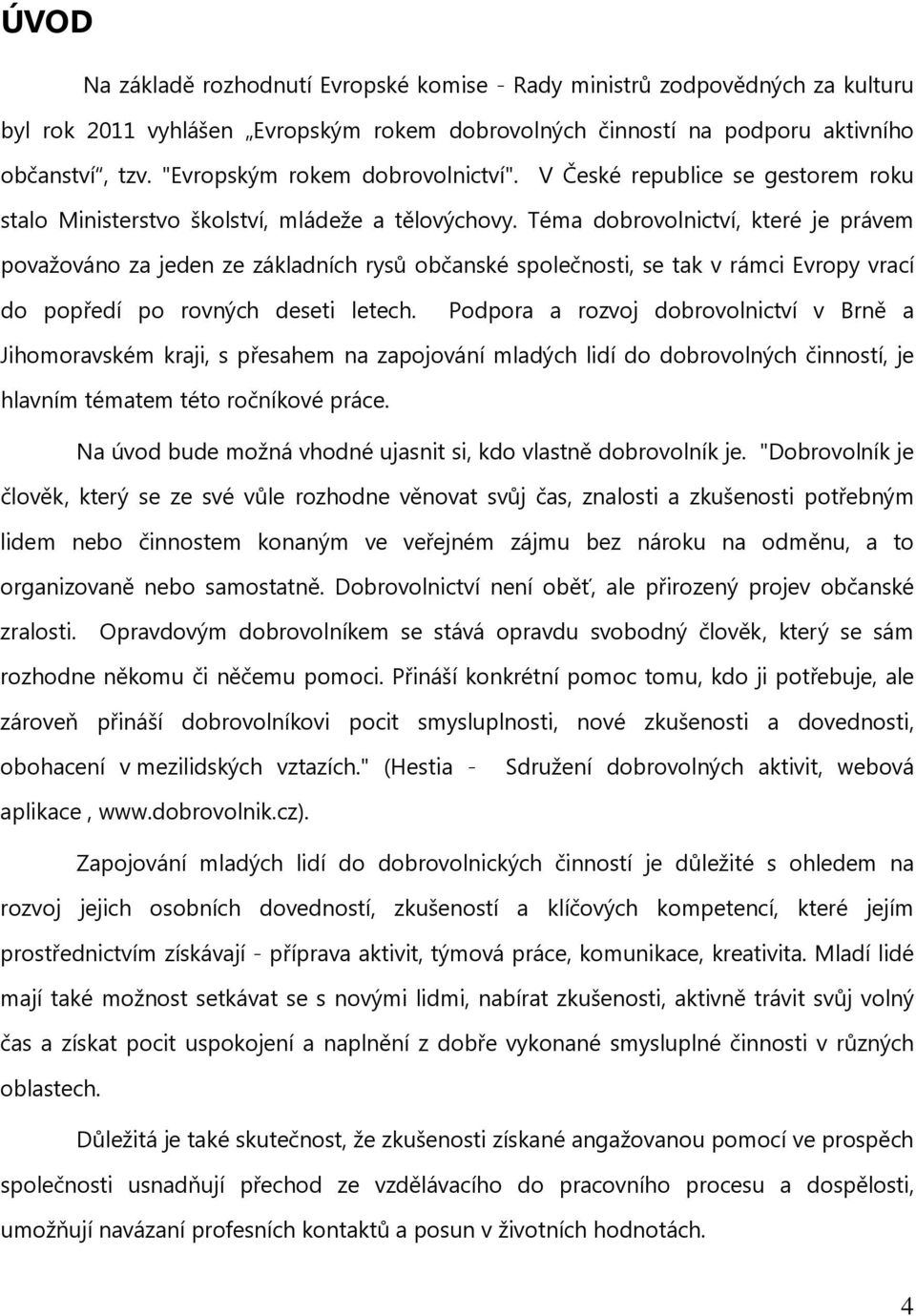 Téma dobrovolnictví, které je právem považováno za jeden ze základních rysů občanské společnosti, se tak v rámci Evropy vrací do popředí po rovných deseti letech.