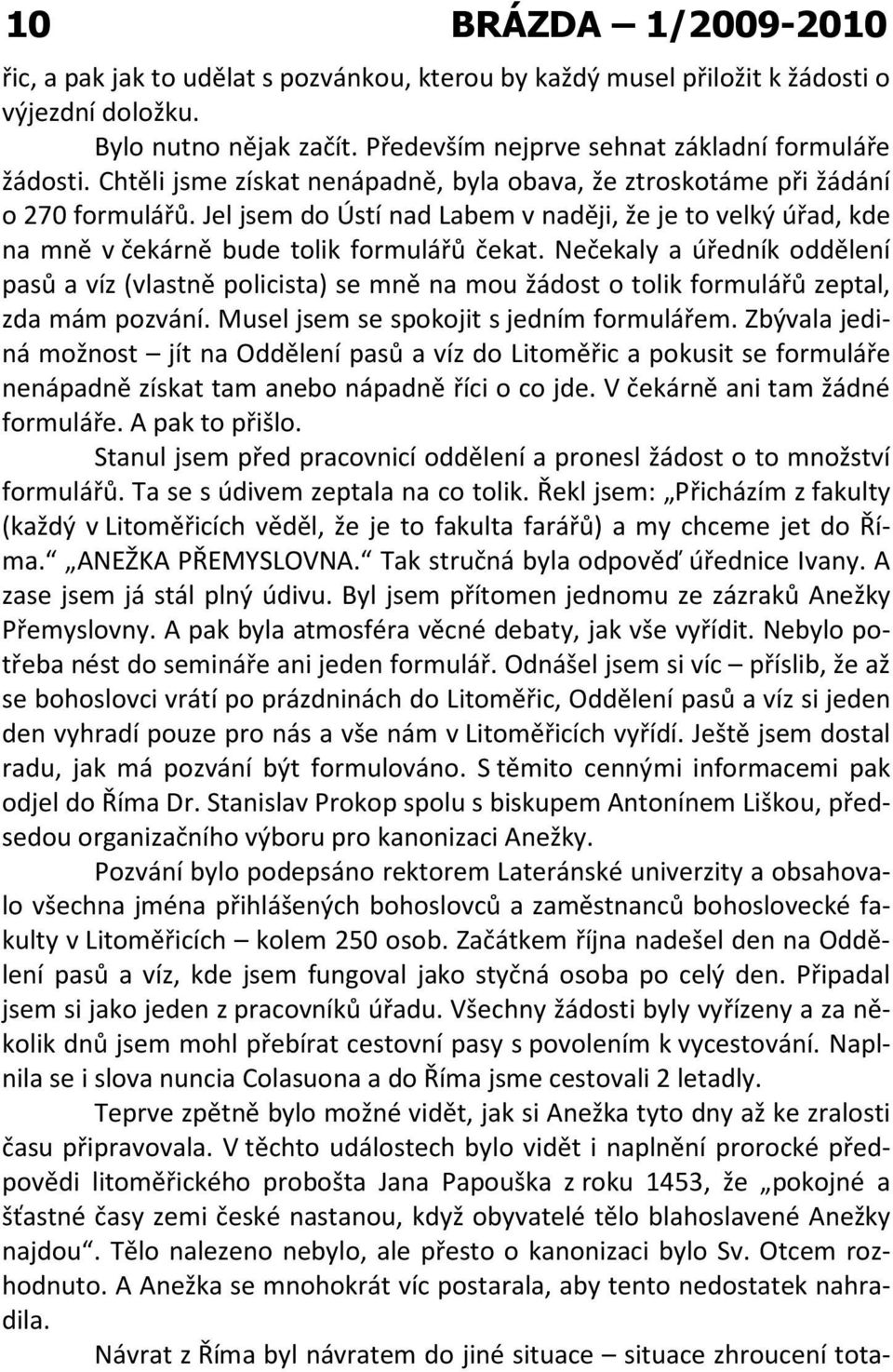 Nečekaly a úředník oddělení pasů a víz (vlastně policista) se mně na mou žádost o tolik formulářů zeptal, zda mám pozvání. Musel jsem se spokojit s jedním formulářem.