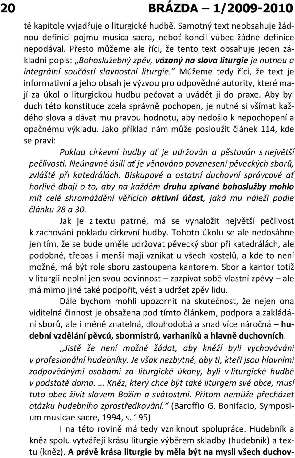 Můžeme tedy říci, že text je informativní a jeho obsah je výzvou pro odpovědné autority, které mají za úkol o liturgickou hudbu pečovat a uvádět ji do praxe.