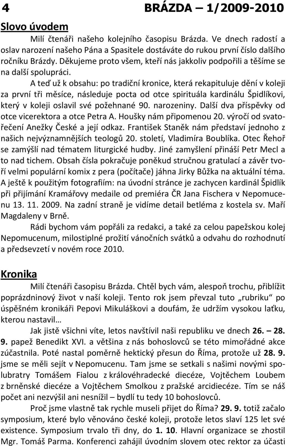 A teď už k obsahu: po tradiční kronice, která rekapituluje dění v koleji za první tři měsíce, následuje pocta od otce spirituála kardinálu Špidlíkovi, který v koleji oslavil své požehnané 90.