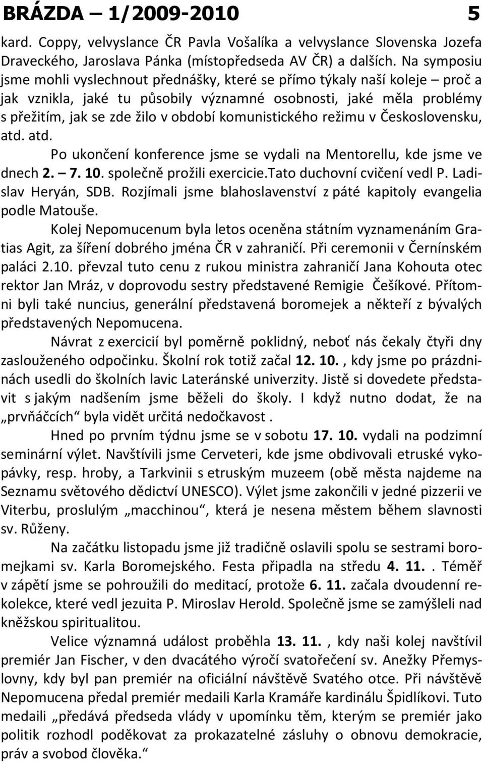 komunistického režimu v Československu, atd. atd. Po ukončení konference jsme se vydali na Mentorellu, kde jsme ve dnech 2. 7. 10. společně prožili exercicie.tato duchovní cvičení vedl P.