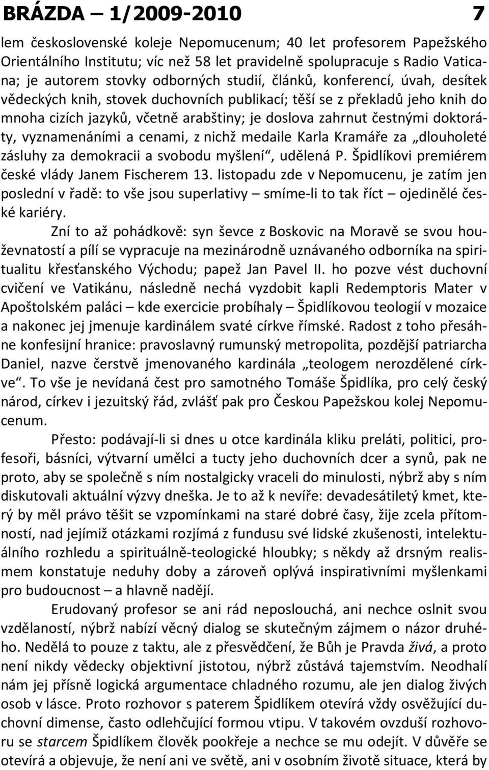 vyznamenáními a cenami, z nichž medaile Karla Kramáře za dlouholeté zásluhy za demokracii a svobodu myšlení, udělená P. Špidlíkovi premiérem české vlády Janem Fischerem 13.