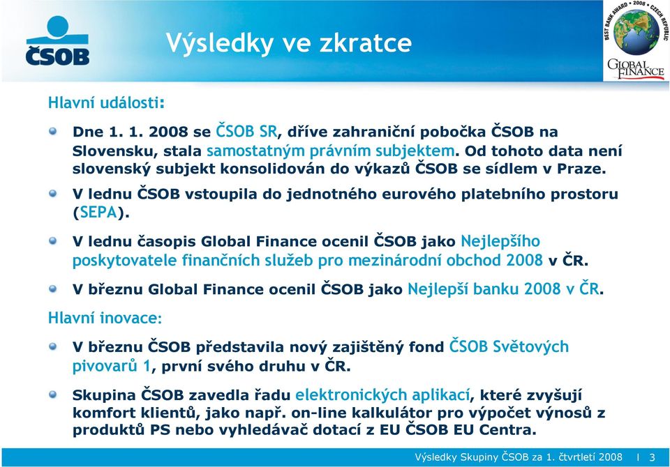 V lednu časopis Global Finance ocenil ČSOB jako Nejlepšího poskytovatele finančních služeb pro mezinárodní obchod 2008 v ČR. V březnu Global Finance ocenil ČSOB jako Nejlepší banku 2008 v ČR.