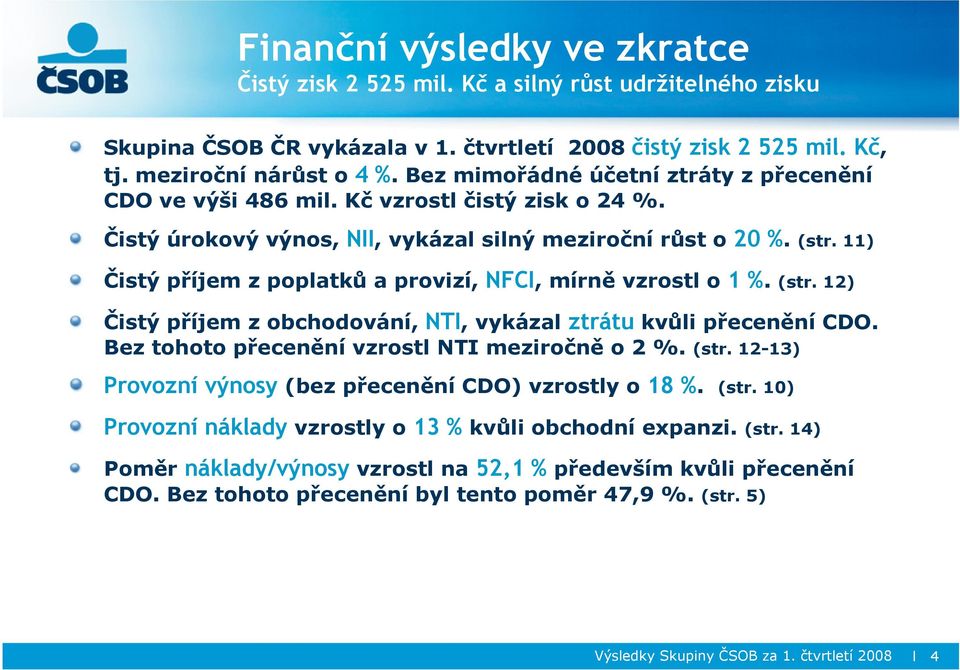 11) Čistý příjem z poplatků a provizí, NFCI, mírně vzrostl o 1%. (str. 12) Čistý příjem z obchodování, NTI, vykázal ztrátu kvůli přecenění CDO. Bez tohoto přecenění vzrostl NTI meziročně o 2 %. (str. 12-13) Provozní výnosy (bez přecenění CDO) vzrostly o 18 %.