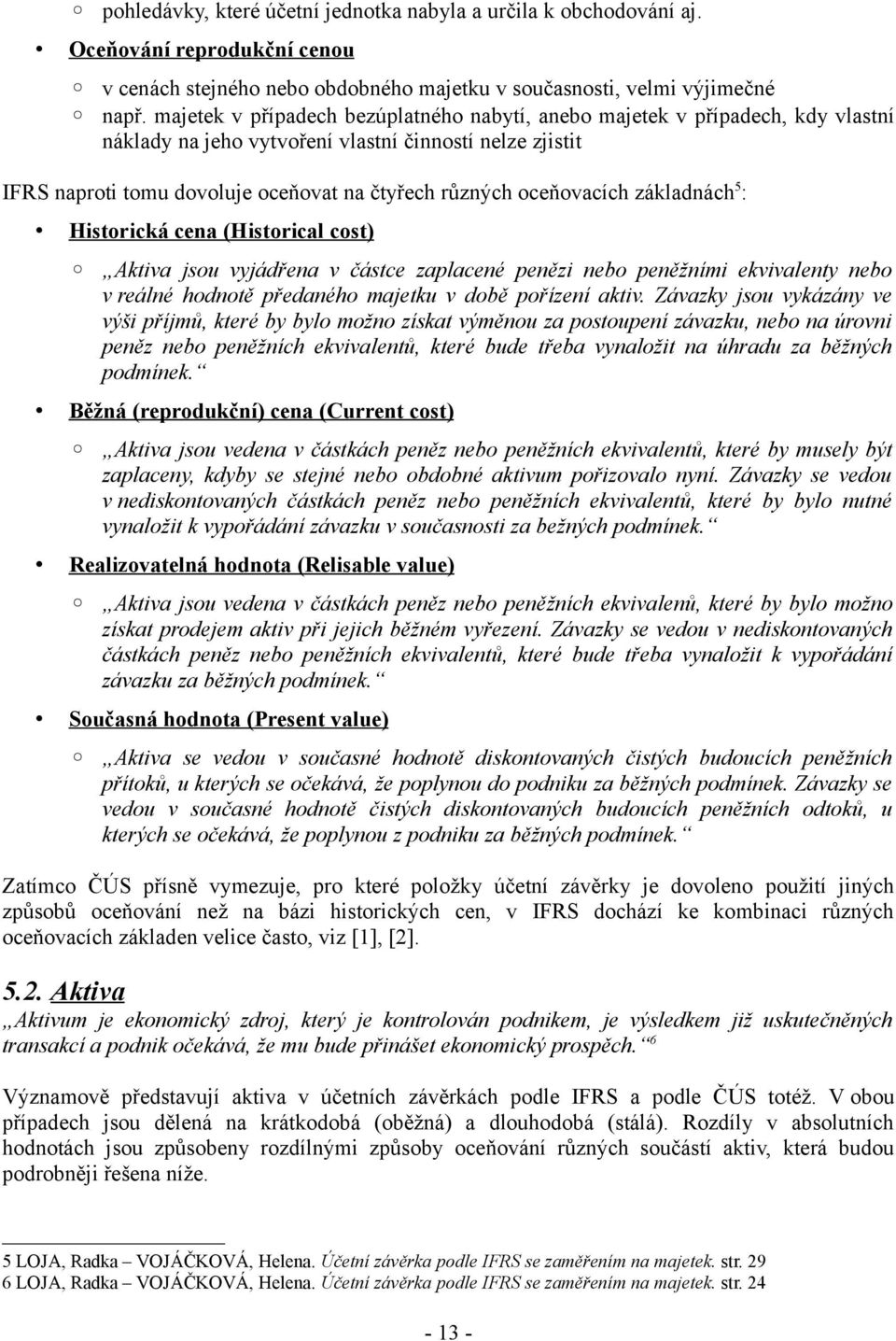 oceňovacích základnách 5 : Historická cena (Historical cost) Aktiva jsou vyjádřena v částce zaplacené penězi nebo peněžními ekvivalenty nebo v reálné hodnotě předaného majetku v době pořízení aktiv.